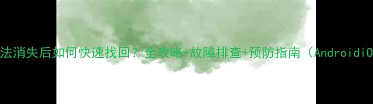 图片 手机输入法消失后如何快速找回？全攻略+故障排查+预防指南（AndroidiOS适用）1