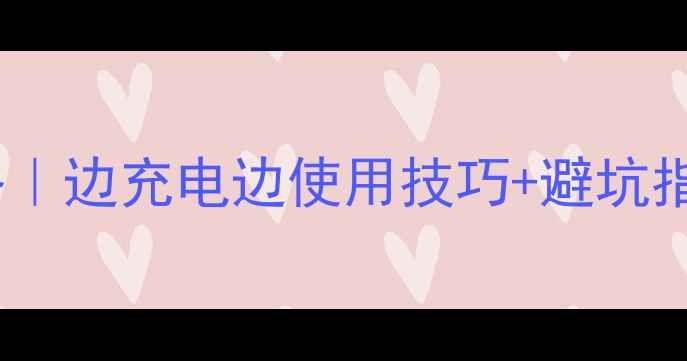 图片 手机边充边玩全攻略｜边充电边使用技巧+避坑指南（附实测数据）1