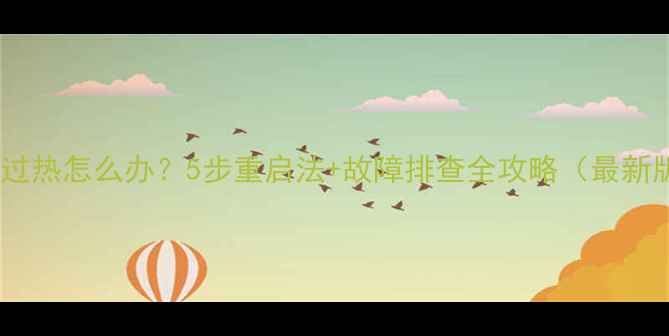 图片 手机过热怎么办？5步重启法+故障排查全攻略（最新版）1