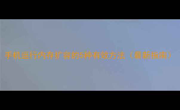 图片 手机运行内存扩容的5种有效方法（最新指南）