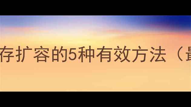 图片 手机运行内存扩容的5种有效方法（最新指南）2