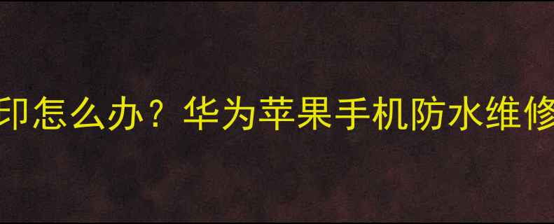 图片 手机进水后相册出现白色水印怎么办？华为苹果手机防水维修全攻略（附紧急处理步骤）