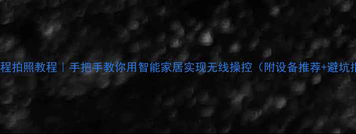 图片 手机远程拍照教程｜手把手教你用智能家居实现无线操控（附设备推荐+避坑指南）2