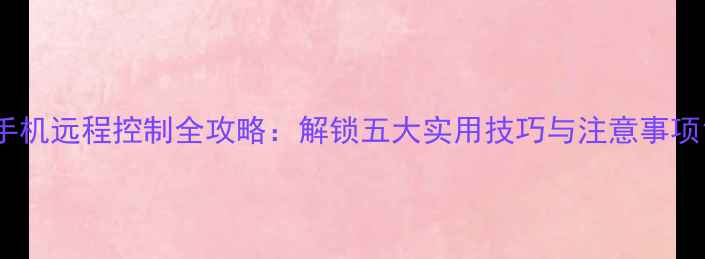 图片 手机远程控制全攻略：解锁五大实用技巧与注意事项1