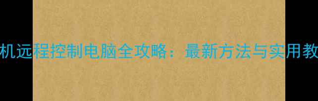 图片 手机远程控制电脑全攻略：最新方法与实用教程