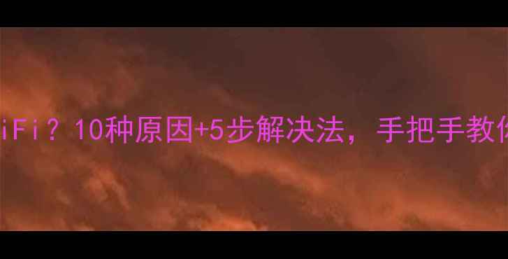 图片 手机连不上WiFi？10种原因+5步解决法，手把手教你搞定！📱✨