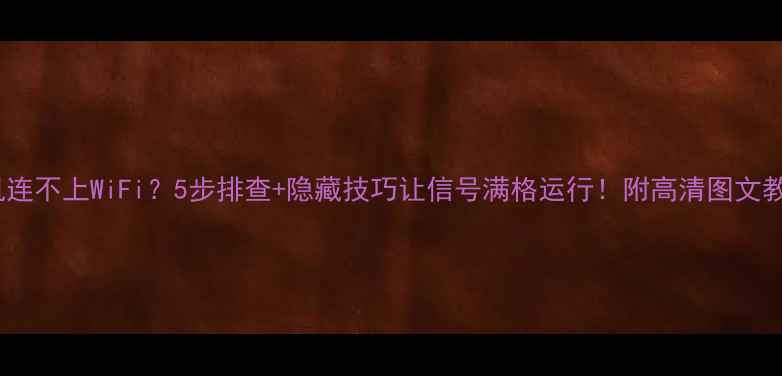 图片 手机连不上WiFi？5步排查+隐藏技巧让信号满格运行！附高清图文教程1