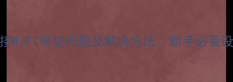 图片 手机连接WiFi常见问题及解决方法｜新手必看设置攻略
