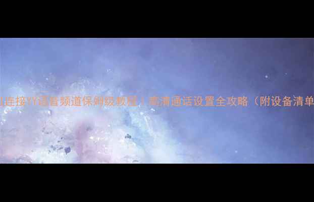 图片 手机连接YY语音频道保姆级教程｜高清通话设置全攻略（附设备清单）2