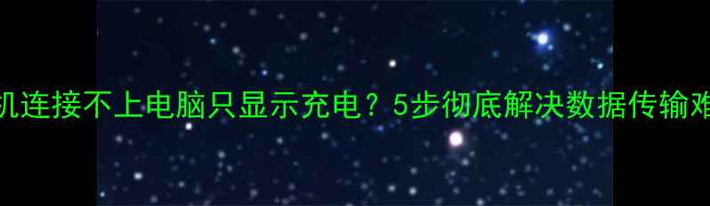 图片 手机连接不上电脑只显示充电？5步彻底解决数据传输难题