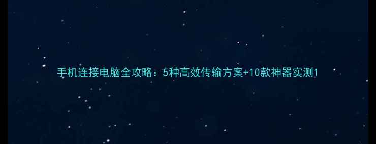 图片 手机连接电脑全攻略：5种高效传输方案+10款神器实测1