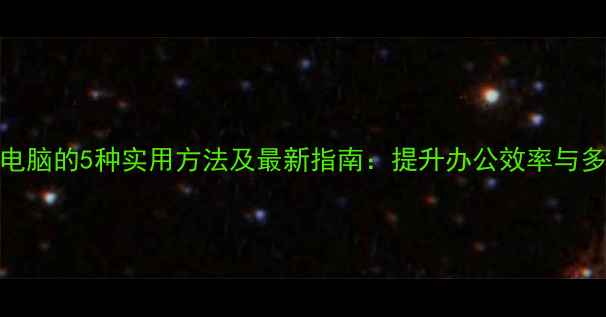 图片 手机连接电脑的5种实用方法及最新指南：提升办公效率与多场景应用