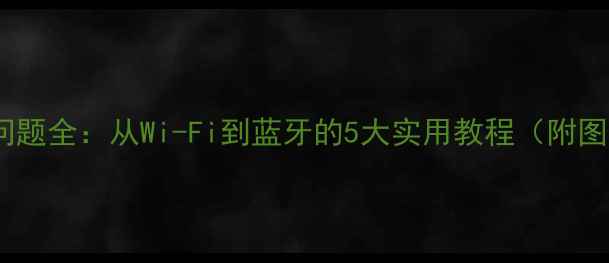 图片 手机连接问题全：从Wi-Fi到蓝牙的5大实用教程（附图文步骤）1