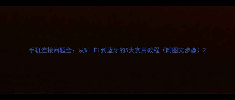 图片 手机连接问题全：从Wi-Fi到蓝牙的5大实用教程（附图文步骤）2
