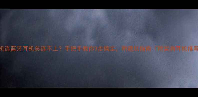 图片 手机连蓝牙耳机总连不上？手把手教你3步搞定，附避坑指南（附实测耳机推荐）