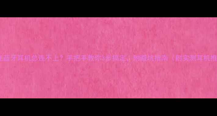 图片 手机连蓝牙耳机总连不上？手把手教你3步搞定，附避坑指南（附实测耳机推荐）1