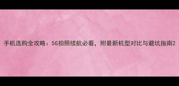 图片 手机选购全攻略：5G拍照续航必看，附最新机型对比与避坑指南2