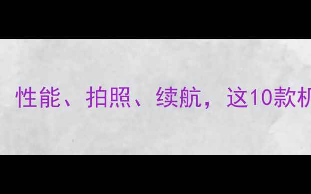 图片 手机选购全攻略：性能、拍照、续航，这10款机型闭眼入不踩坑