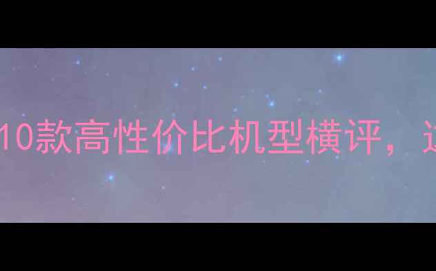 图片 手机选购必看！10款高性价比机型横评，这些坑千万别踩2