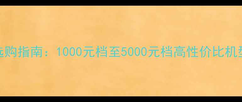 图片 手机选购指南：1000元档至5000元档高性价比机型推荐