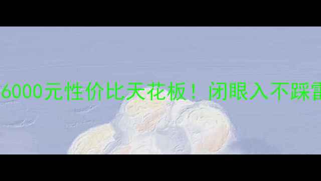 图片 手机选购指南：2000-6000元性价比天花板！闭眼入不踩雷的拍照+性能王者💥2