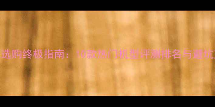 图片 手机选购终极指南：10款热门机型评测排名与避坑建议