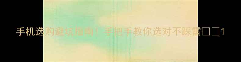 图片 手机选购避坑指南！手把手教你选对不踩雷💰📱1