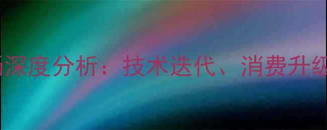 图片 手机通讯市场深度分析：技术迭代、消费升级与行业变局1