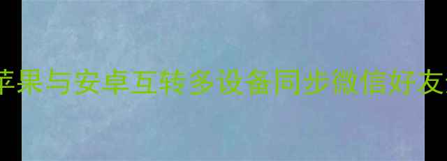 图片 手机通讯录全攻略：苹果与安卓互转多设备同步微信好友迁移教程（最新版）1