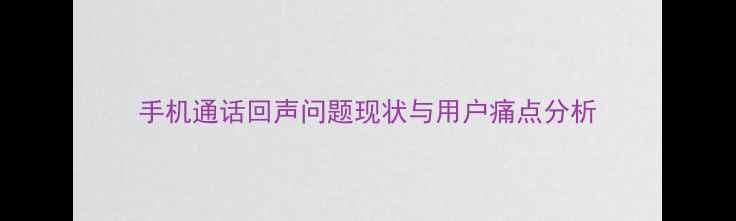 图片 手机通话回声问题现状与用户痛点分析