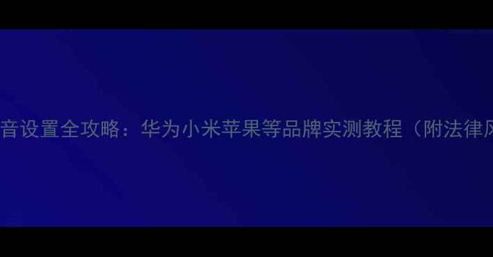 图片 手机通话录音设置全攻略：华为小米苹果等品牌实测教程（附法律风险提示）1
