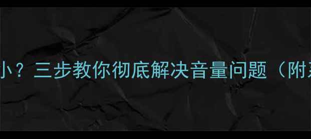 图片 手机通话音量太小？三步教你彻底解决音量问题（附系统设置指南）1