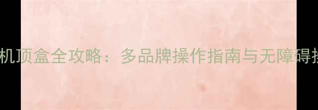 图片 手机遥控机顶盒全攻略：多品牌操作指南与无障碍操控技巧2