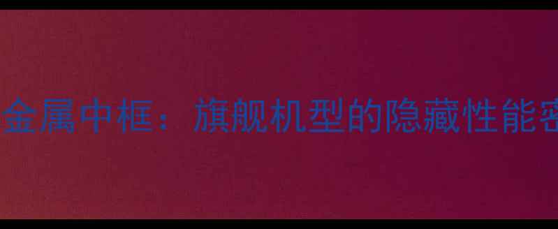 图片 手机金属中框：旗舰机型的隐藏性能密码1