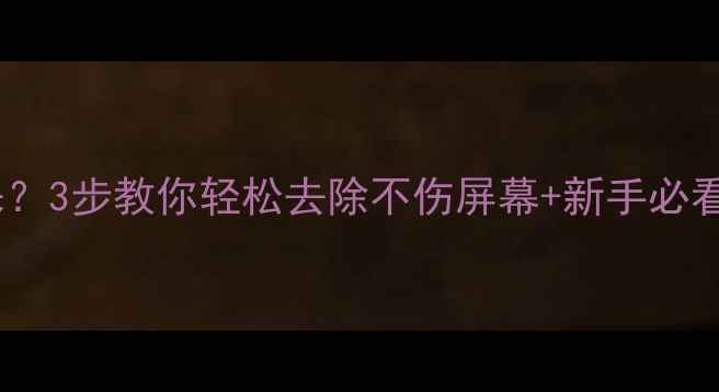 图片 手机钢化膜撕不下来？3步教你轻松去除不伤屏幕+新手必看胶水残留清理教程2