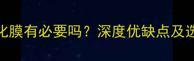 图片 手机钢化膜有必要吗？深度优缺点及选购指南