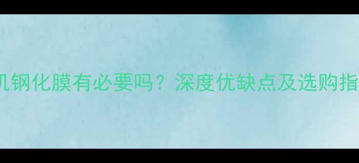 图片 手机钢化膜有必要吗？深度优缺点及选购指南2