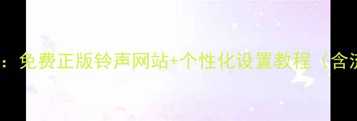 图片 手机铃声下载TOP50：免费正版铃声网站+个性化设置教程（含流行国风影视原声）