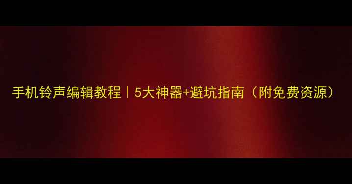 图片 手机铃声编辑教程｜5大神器+避坑指南（附免费资源）
