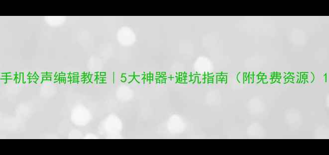 图片 手机铃声编辑教程｜5大神器+避坑指南（附免费资源）1