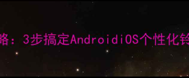 图片 手机铃声设置全攻略：3步搞定AndroidiOS个性化铃声定制与高级玩法