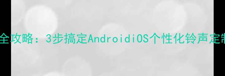 图片 手机铃声设置全攻略：3步搞定AndroidiOS个性化铃声定制与高级玩法1