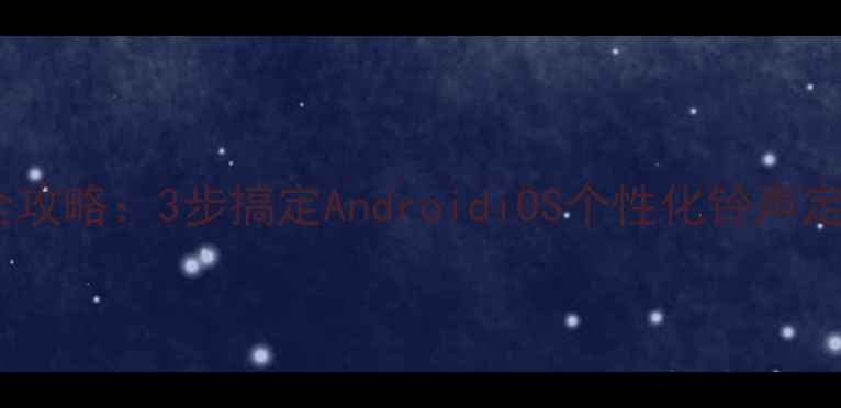 图片 手机铃声设置全攻略：3步搞定AndroidiOS个性化铃声定制与高级玩法2