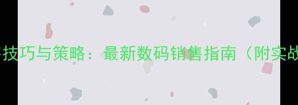 图片 手机销售技巧与策略：最新数码销售指南（附实战案例）1