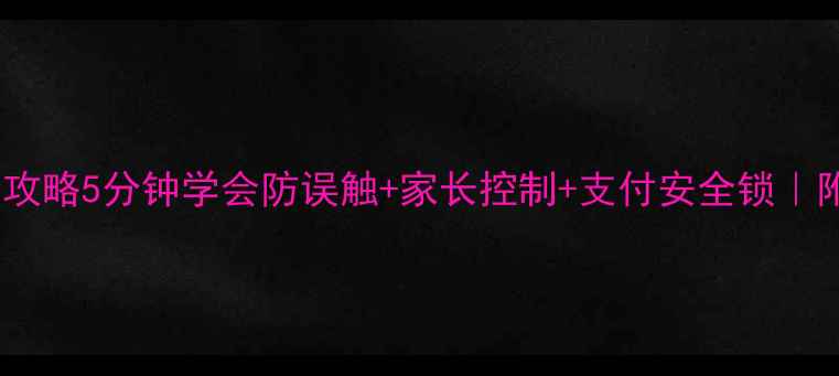 图片 手机锁屏全攻略5分钟学会防误触+家长控制+支付安全锁｜附工具测评1