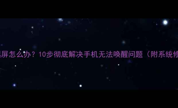 图片 手机锁屏黑屏怎么办？10步彻底解决手机无法唤醒问题（附系统修复指南）1