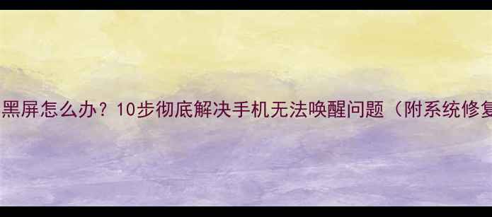 图片 手机锁屏黑屏怎么办？10步彻底解决手机无法唤醒问题（附系统修复指南）2