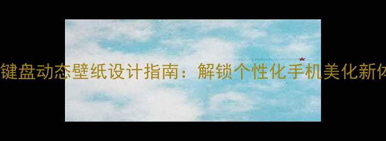 图片 手机键盘动态壁纸设计指南：解锁个性化手机美化新体验2