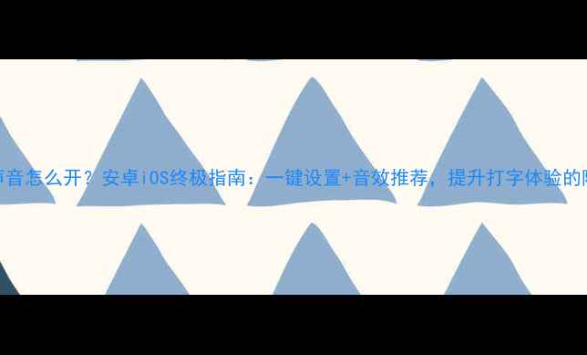 图片 手机键盘声音怎么开？安卓iOS终极指南：一键设置+音效推荐，提升打字体验的隐藏技巧！