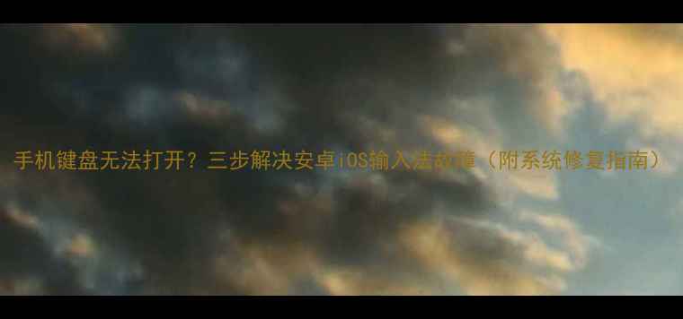 图片 手机键盘无法打开？三步解决安卓iOS输入法故障（附系统修复指南）